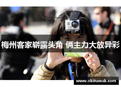 梅州客家崭露头角 俩主力大放异彩