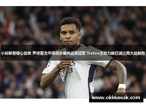 小将新星雄心勃发 罗德里戈夺得漫步者挑战赛冠军 Trofeo主宰力挽狂澜三局大战制胜