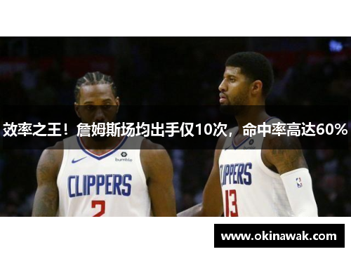 效率之王！詹姆斯场均出手仅10次，命中率高达60%