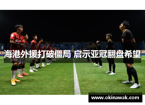 海港外援打破僵局 启示亚冠翻盘希望