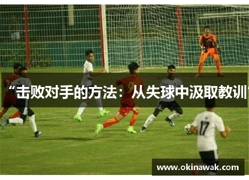 “击败对手的方法：从失球中汲取教训”