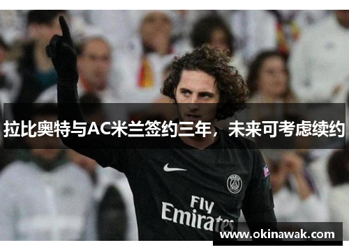 拉比奥特与AC米兰签约三年，未来可考虑续约